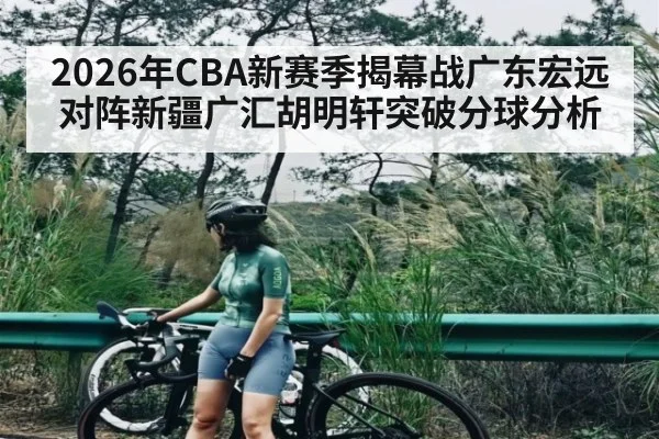 2026年CBA新赛季揭幕战广东宏远对阵新疆广汇胡明轩突破分球分析